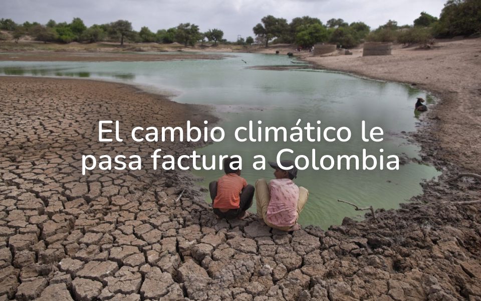 El cambio climático le pasa factura a Colombia